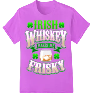 Irish Whiskey Makes Me Frisky - St. Patrick's Day DTF Print